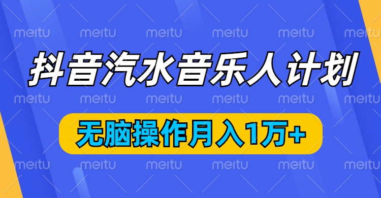 抖音汽水音乐人计划，无脑操作月入1万+爱优网赚-网创项目资源站-副业项目-创业项目-搞钱项目爱优网赚