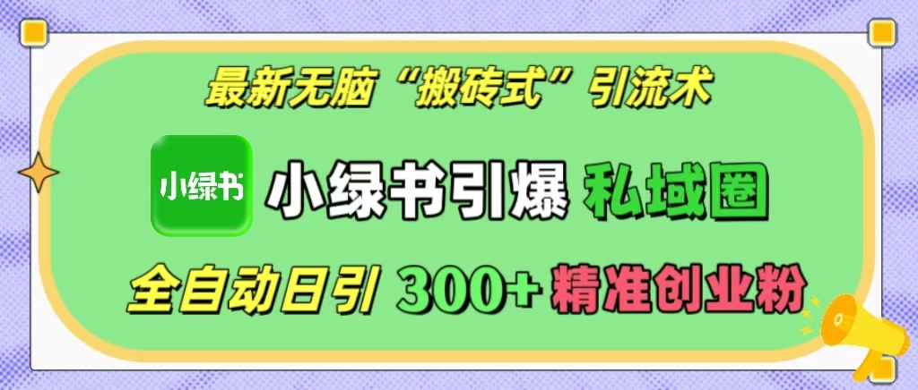 最新无脑“搬砖式”引流术，小绿书引爆私域圈，全自动日引300+精准创业粉！爱优网赚-网创项目资源站-副业项目-创业项目-搞钱项目爱优网赚