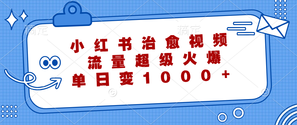 小红书治愈视频，流量超级火爆，单日变现1000+爱优网赚-网创项目资源站-副业项目-创业项目-搞钱项目爱优网赚