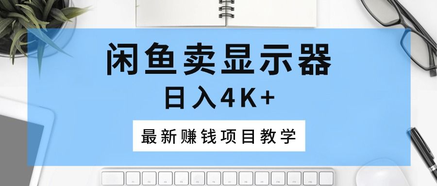 闲鱼卖显示器，日入4K+，最新赚钱项目教学爱优网赚-网创项目资源站-副业项目-创业项目-搞钱项目爱优网赚