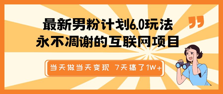 最新男粉计划6.0玩法，永不凋谢的互联网项目 当天做当天变现，视频包原创，7天搞了1W+爱优网赚-网创项目资源站-副业项目-创业项目-搞钱项目爱优网赚