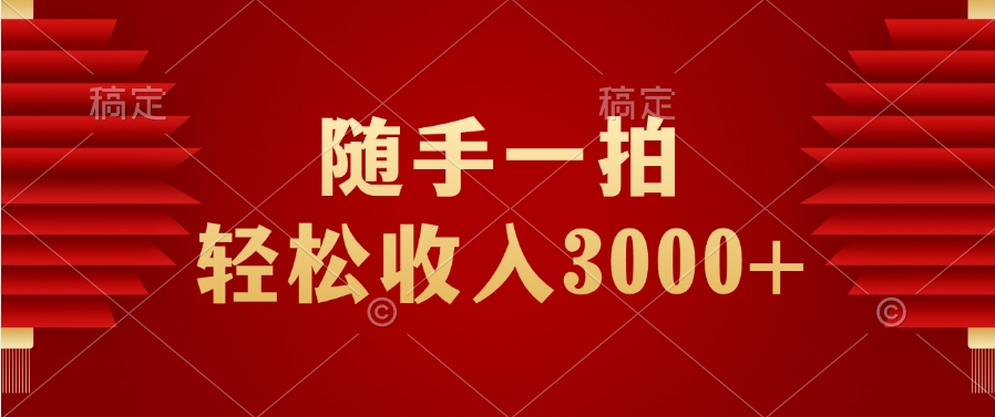 随手一拍，轻松收入3000+爱优网赚-网创项目资源站-副业项目-创业项目-搞钱项目爱优网赚
