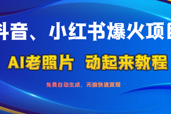 抖音、小红书爆火项目：AI老照片动起来教程，免费自动生成，无脑快速变现，轻松获取流量！爱优网赚-网创项目资源站-副业项目-创业项目-搞钱项目爱优网赚