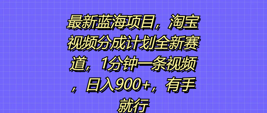 最新蓝海项目，淘宝视频分成计划全新赛道，1分钟一条视频，日入900+，有手就行爱优网赚-网创项目资源站-副业项目-创业项目-搞钱项目爱优网赚