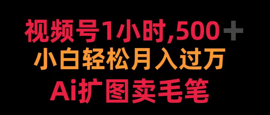 视频号1小时，500＋ 小白轻松月入过万 Ai扩图卖毛笔爱优网赚-网创项目资源站-副业项目-创业项目-搞钱项目爱优网赚