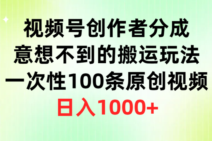 视频号创作者分成，意想不到的搬运玩法，一次性100条原创视频，日入1000+爱优网赚-网创项目资源站-副业项目-创业项目-搞钱项目爱优网赚