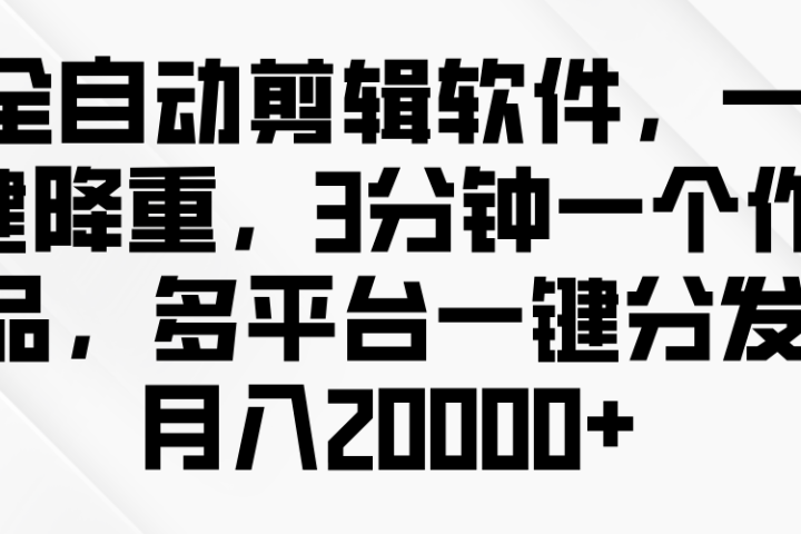 全自动剪辑软件，一键降重，3分钟一个作品，多平台一键分发月入2W+爱优网赚-网创项目资源站-副业项目-创业项目-搞钱项目爱优网赚