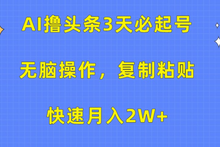 AI撸头条3天必起号，无脑操作3分钟1条，复制粘贴保守月入2W+爱优网赚-网创项目资源站-副业项目-创业项目-搞钱项目爱优网赚