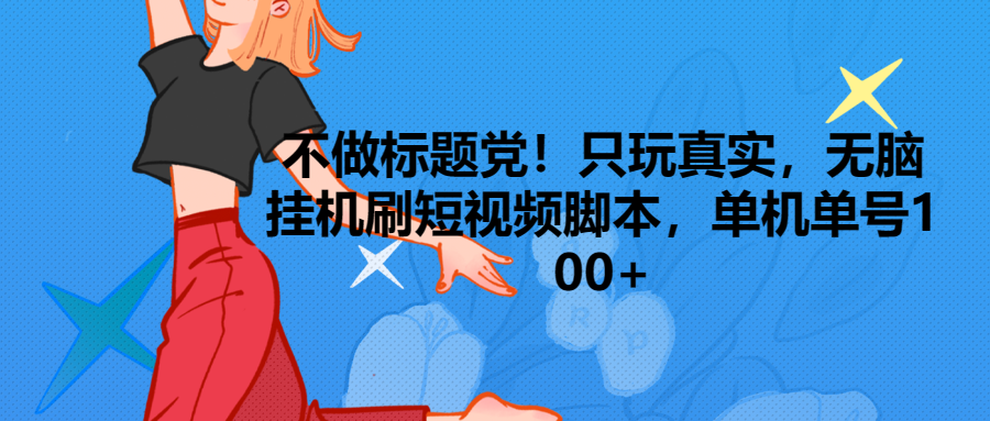 只玩真实，无脑挂机短视频脚本，保底单机单号日入100+爱优网赚-网创项目资源站-副业项目-创业项目-搞钱项目爱优网赚