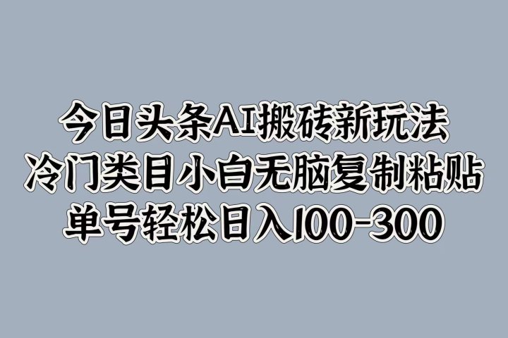 今日头条AI搬砖新玩法，冷门类目小白无脑复制粘贴，单号轻松日入100-300爱优网赚-网创项目资源站-副业项目-创业项目-搞钱项目爱优网赚