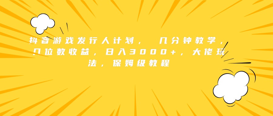 抖音游戏发行人计划， 几分钟教学，几位数收益，日入3000+，大佬玩法，保姆级教程爱优网赚-网创项目资源站-副业项目-创业项目-搞钱项目爱优网赚