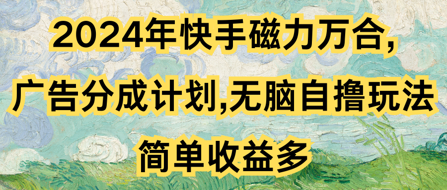 2024年快手磁力万合,广告分成计划无脑自撸玩法，简单收益多爱优网赚-网创项目资源站-副业项目-创业项目-搞钱项目爱优网赚