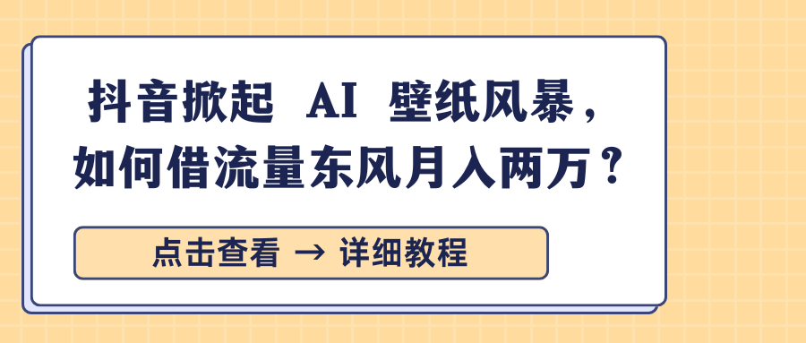 抖音掀起 AI 壁纸风暴，如何借流量东风月入两万？爱优网赚-网创项目资源站-副业项目-创业项目-搞钱项目爱优网赚