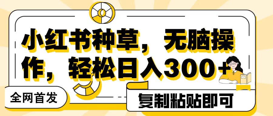 全网首发小红书种草，无脑操作，复制粘贴即可，轻松日入300+爱优网赚-网创项目资源站-副业项目-创业项目-搞钱项目爱优网赚