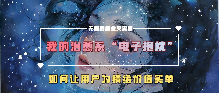 我的治愈系“电子抱枕”，如何让用户为情绪价值买单！爱优网赚-网创项目资源站-副业项目-创业项目-搞钱项目爱优网赚