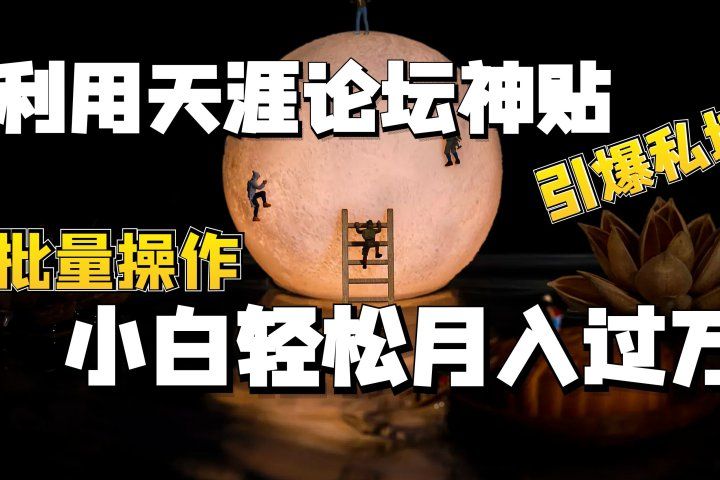 利用天涯论坛神贴，引爆私域，批量操作、小白轻松月入过万爱优网赚-网创项目资源站-副业项目-创业项目-搞钱项目爱优网赚
