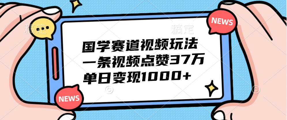 国学赛道视频玩法，单日变现1000+，一条视频点赞37万爱优网赚-网创项目资源站-副业项目-创业项目-搞钱项目爱优网赚