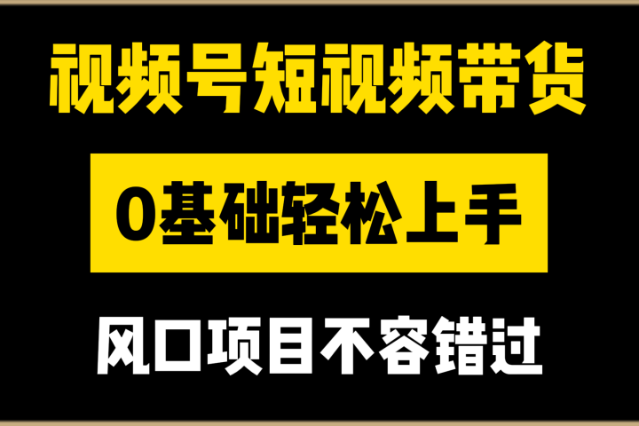 视频号短视频带货，0基础轻松上手，风口项目不容错过爱优网赚-网创项目资源站-副业项目-创业项目-搞钱项目爱优网赚