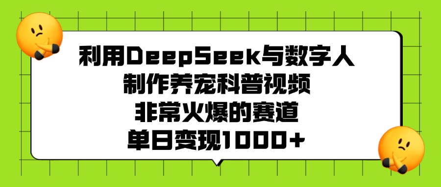 利用DeepSeek与数字人制作养宠科普视频，非常火爆的赛道，单日变现1000+爱优网赚-网创项目资源站-副业项目-创业项目-搞钱项目爱优网赚