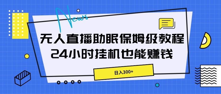 无人直播助眠保姆级教程，24小时挂机也能赚钱爱优网赚-网创项目资源站-副业项目-创业项目-搞钱项目爱优网赚