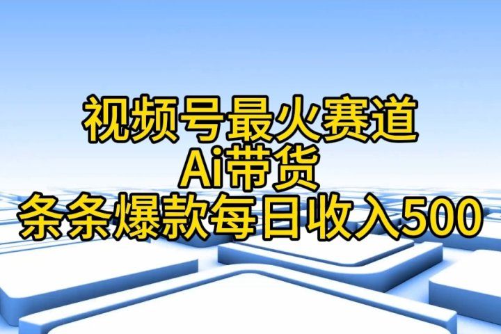 视频号ai带货，条条爆款，每日收入500➕爱优网赚-网创项目资源站-副业项目-创业项目-搞钱项目爱优网赚