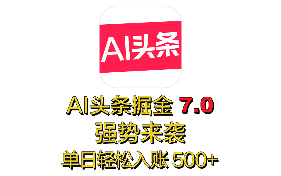 全网首发，2025 全新 “AI 头条掘金 7.0” 强势来袭，简单几步，小白也能上手，单号单人单日轻松入账 500+爱优网赚-网创项目资源站-副业项目-创业项目-搞钱项目爱优网赚