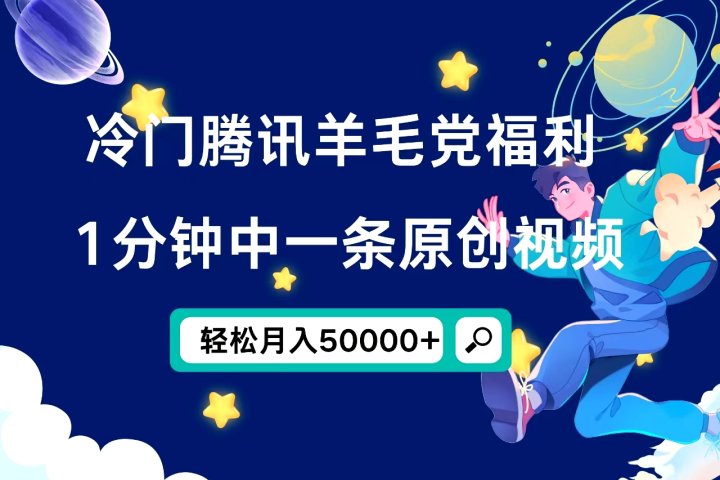 冷门腾讯羊毛党福利，1分钟中一条原创视频，轻松月入50000+爱优网赚-网创项目资源站-副业项目-创业项目-搞钱项目爱优网赚