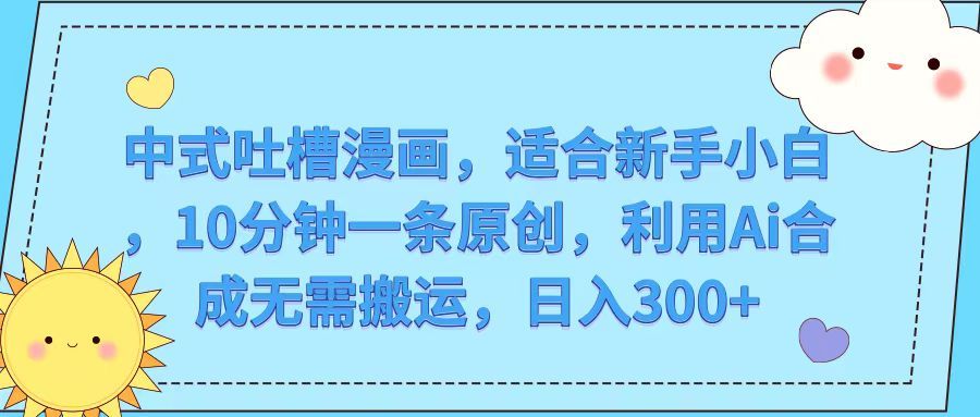 中式吐槽漫画，适合新手小白，10分钟一条原创，利用Ai合成无需搬运，日入300+爱优网赚-网创项目资源站-副业项目-创业项目-搞钱项目爱优网赚