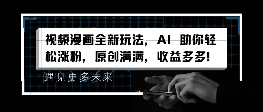 视频漫画全新玩法，AI 助你轻松涨粉，原创满满，收益多多！爱优网赚-网创项目资源站-副业项目-创业项目-搞钱项目爱优网赚