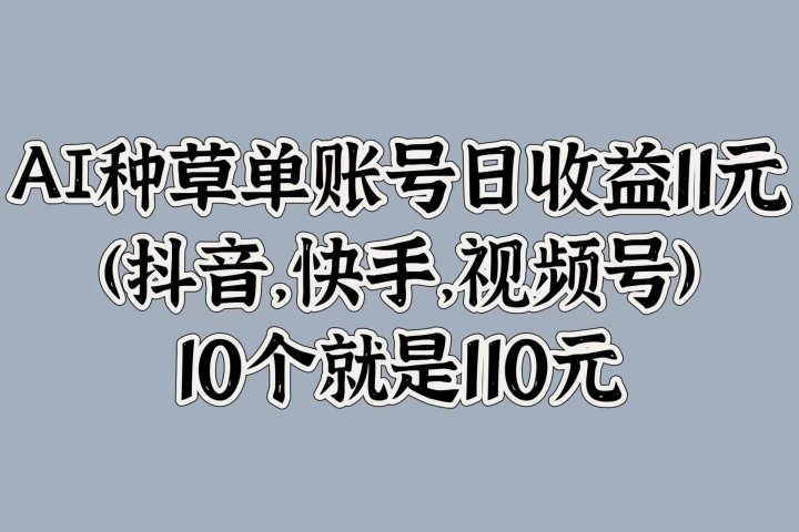 AI种草单账号日收益11元(抖音，快手，视频号)，10个就是110元爱优网赚-网创项目资源站-副业项目-创业项目-搞钱项目爱优网赚