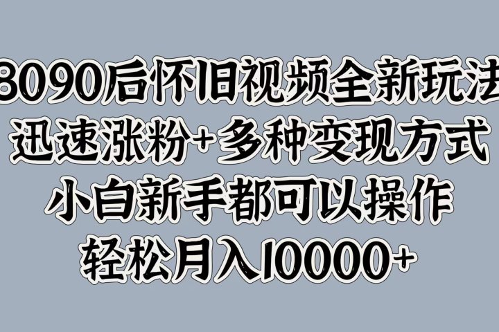 8090后怀旧视频全新玩法，迅速涨粉+多种变现方式，小白新手都可以操作，轻松月入10000+爱优网赚-网创项目资源站-副业项目-创业项目-搞钱项目爱优网赚
