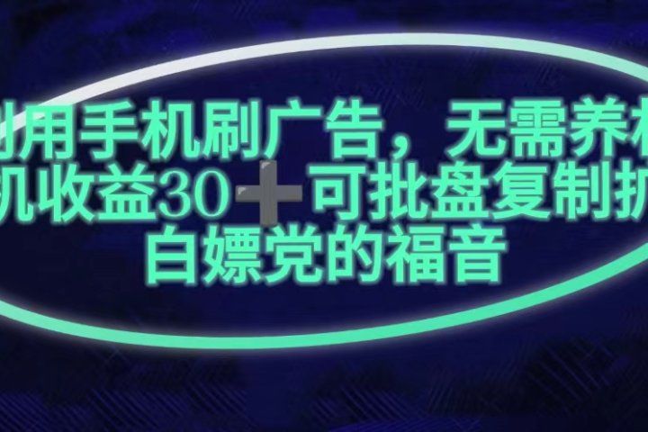 利用手机刷广告，不用养机，单机收益30+无上限可批盘复制扩大(无需账号)爱优网赚-网创项目资源站-副业项目-创业项目-搞钱项目爱优网赚