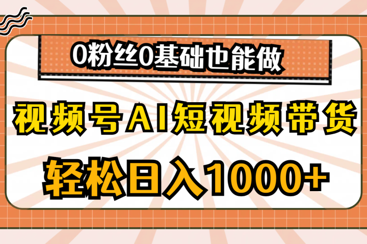 视频号AI短视频带货，轻松日入1000+，0粉丝0基础也能做爱优网赚-网创项目资源站-副业项目-创业项目-搞钱项目爱优网赚