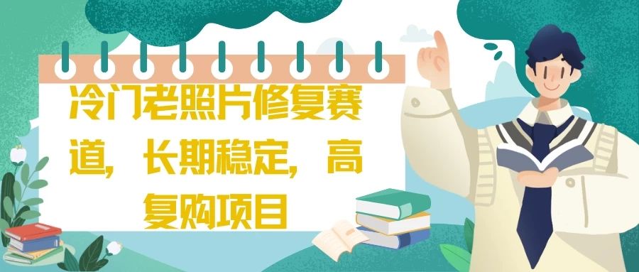 冷门老照片修复赛道，长期稳定，高复购项目爱优网赚-网创项目资源站-副业项目-创业项目-搞钱项目爱优网赚