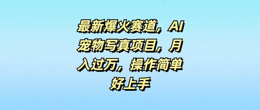 图片[1]爱优网赚-网创项目资源站-副业项目-创业项目-搞钱项目最新爆火赛道，AI宠物写真项目，月入过万，操作简单好上手爱优网赚-网创项目资源站-副业项目-创业项目-搞钱项目爱优网赚