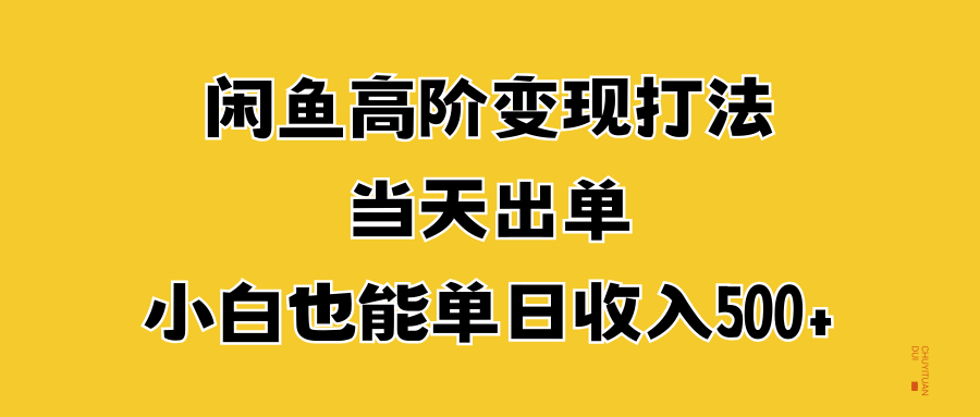 闲鱼高阶变现打法，当天出单，小白也能单日收入500+爱优网赚-网创项目资源站-副业项目-创业项目-搞钱项目爱优网赚