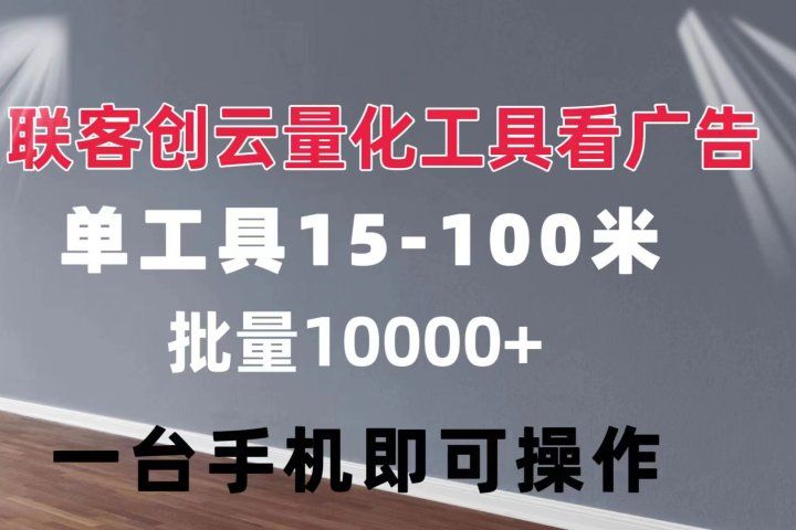 联客创云 量化工具看广告 单工具15-110 不等 批量轻松10000+ 手机即可操作爱优网赚-网创项目资源站-副业项目-创业项目-搞钱项目爱优网赚