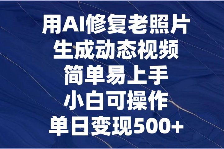 用AI修复老照片，生成动态视频，简单易上手，小白可操作，单日变现500+爱优网赚-网创项目资源站-副业项目-创业项目-搞钱项目爱优网赚