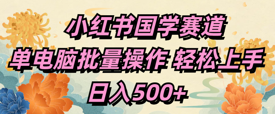 小红书国学赛道 单电脑批量操作 轻松上手 日入500+爱优网赚-网创项目资源站-副业项目-创业项目-搞钱项目爱优网赚