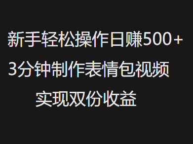 新手小白轻松操作日赚500+，3分钟制作表情包视频，实现双份收益爱优网赚-网创项目资源站-副业项目-创业项目-搞钱项目爱优网赚