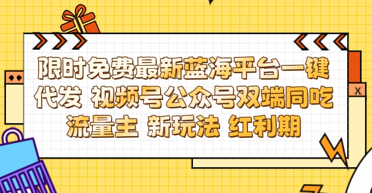最新蓝海平台一键代发项目 从未有过的全新躺赚模式 限时免费 视频号+公众号 双端同吃流量主 新玩法 红利期爱优网赚-网创项目资源站-副业项目-创业项目-搞钱项目爱优网赚