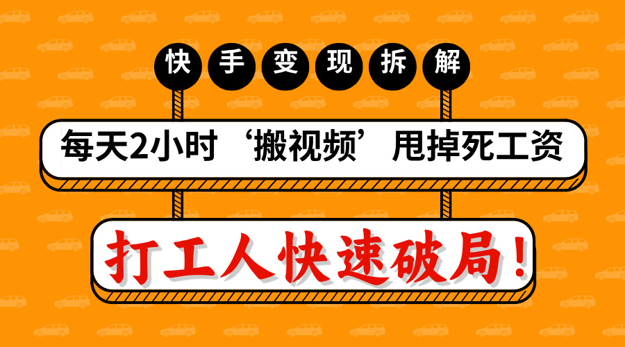 打工人快速破局！每天2小时‘搬视频’，甩掉死工资：快手变现流水线拆解爱优网赚-网创项目资源站-副业项目-创业项目-搞钱项目爱优网赚