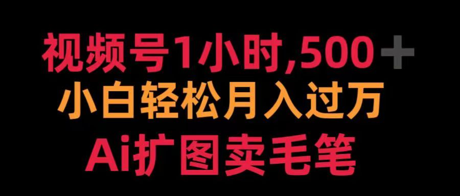 视频号每天1小时，收入500＋，Ai扩图卖毛笔爱优网赚-网创项目资源站-副业项目-创业项目-搞钱项目爱优网赚