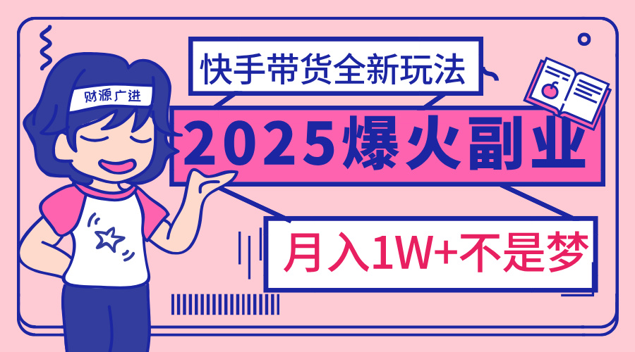 2025年爆红副业！快手带货全新玩法，月入1万加不是梦！爱优网赚-网创项目资源站-副业项目-创业项目-搞钱项目爱优网赚