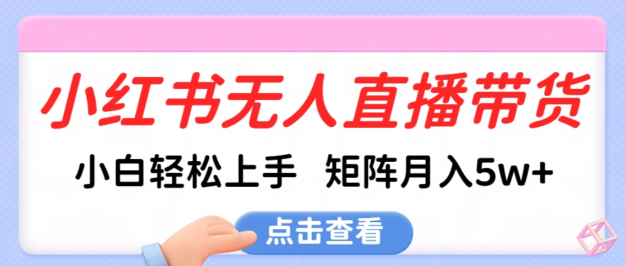 小红书无人直播带货，小白轻松上手，可矩阵月入5w+爱优网赚-网创项目资源站-副业项目-创业项目-搞钱项目爱优网赚