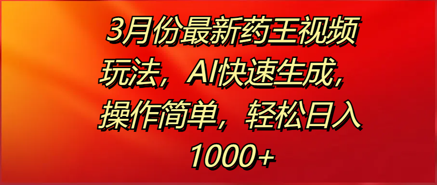 3月份最新药王视频玩法，AI快速生成，操作简单，轻松日入1000+爱优网赚-网创项目资源站-副业项目-创业项目-搞钱项目爱优网赚