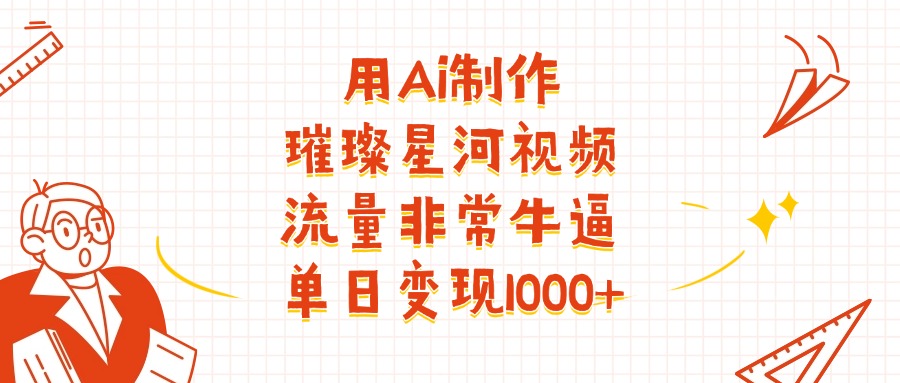 用Ai制作璀璨星河视频，流量非常牛逼，单日变现1000+爱优网赚-网创项目资源站-副业项目-创业项目-搞钱项目爱优网赚