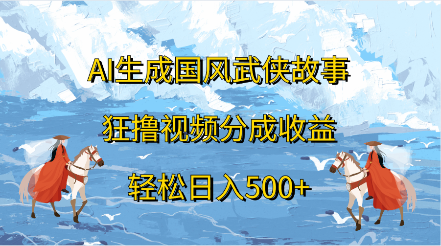 图片[1]爱优网赚-网创项目资源站-副业项目-创业项目-搞钱项目AI生成国风武侠故事，狂撸视频分成收益，轻松日入500+爱优网赚-网创项目资源站-副业项目-创业项目-搞钱项目爱优网赚