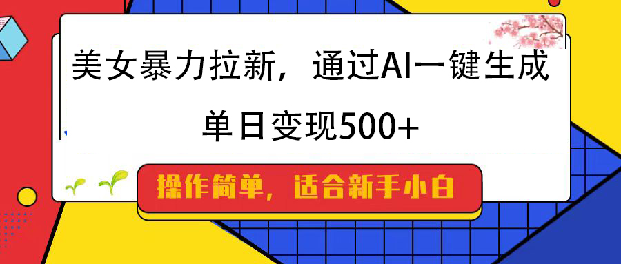美女暴力拉新，通过AI一键生成，纯小白一学就会，单日变现500+爱优网赚-网创项目资源站-副业项目-创业项目-搞钱项目爱优网赚