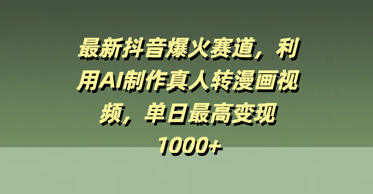 最新抖音爆火赛道，利用AI制作真人转漫画视频，单日最高变现1000+爱优网赚-网创项目资源站-副业项目-创业项目-搞钱项目爱优网赚